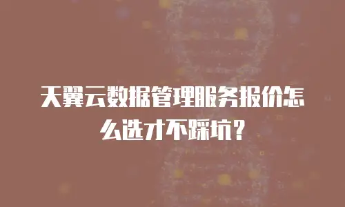 天翼云数据管理服务报价怎么选才不踩坑？