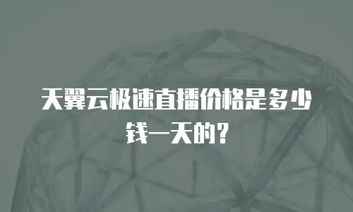 天翼云极速直播价格是多少钱一天的？