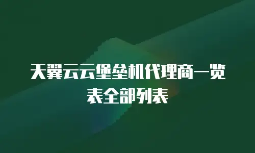 天翼云云堡垒机代理商一览表全部列表