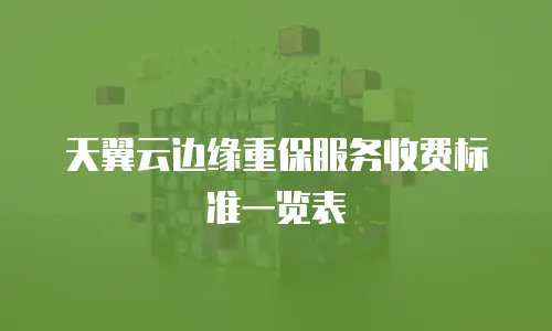 天翼云边缘重保服务收费标准一览表