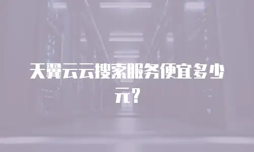 天翼云云搜索服务便宜多少元？