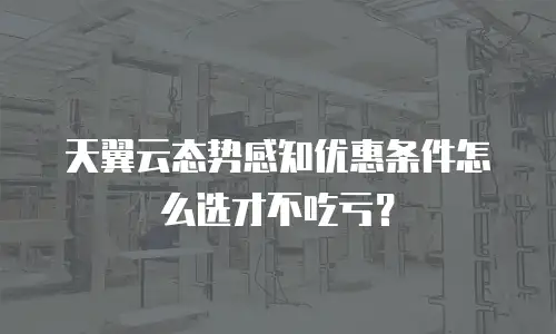 天翼云态势感知优惠条件怎么选才不吃亏？