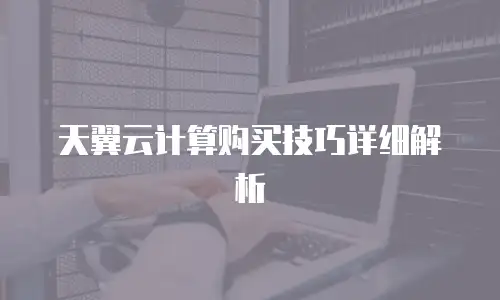 天翼云计算购买技巧详细解析