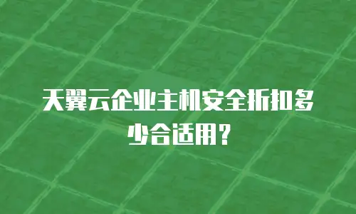 天翼云企业主机安全折扣多少合适用？