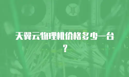 天翼云物理机价格多少一台？
