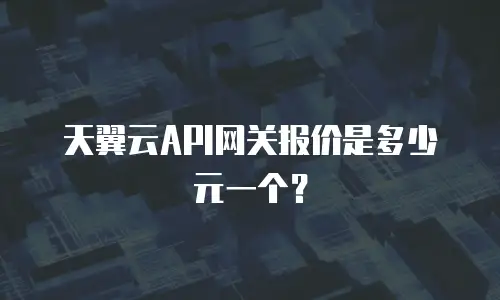 天翼云API网关报价是多少元一个？