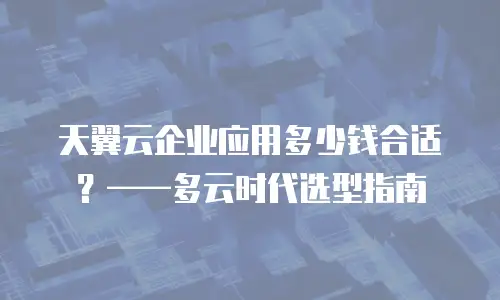 天翼云企业应用多少钱合适？&mdash;&mdash;多云时代选型指南