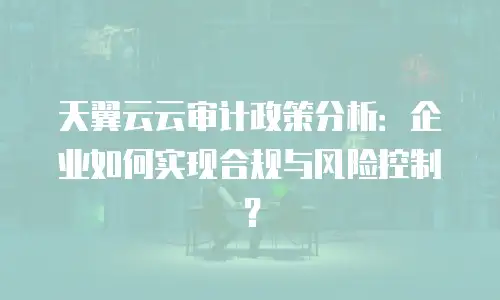 天翼云云审计政策分析：企业如何实现合规与风险控制？