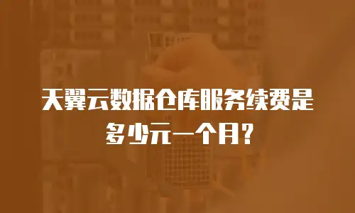 天翼云数据仓库服务续费是多少元一个月？