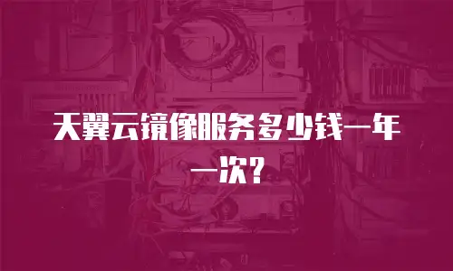 天翼云镜像服务多少钱一年一次？