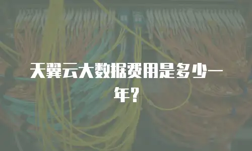 天翼云大数据费用是多少一年？