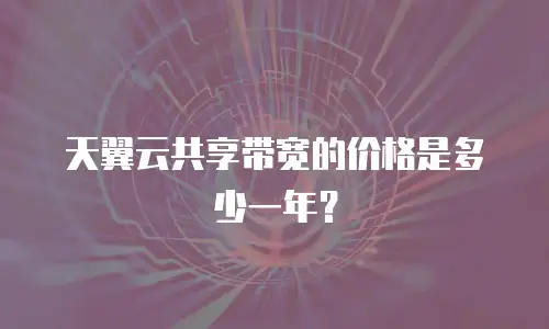 天翼云共享带宽的价格是多少一年？