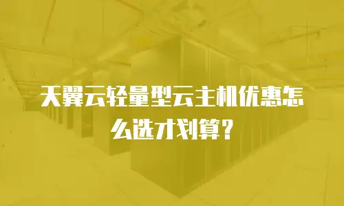 天翼云轻量型云主机优惠怎么选才划算？