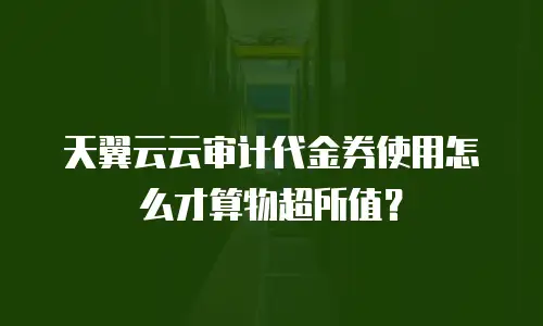 天翼云云审计代金券使用怎么才算物超所值？