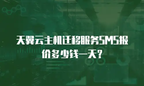 天翼云主机迁移服务SMS报价多少钱一天？