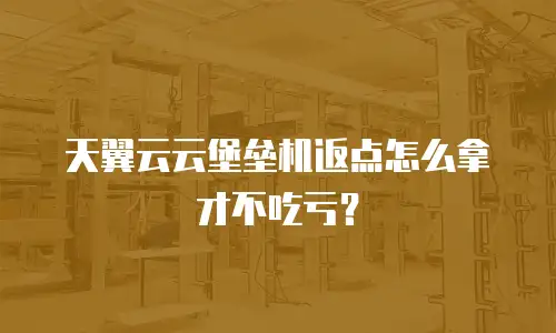 天翼云云堡垒机返点怎么拿才不吃亏？