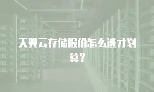 天翼云存储报价怎么选才划算？