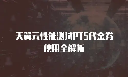 天翼云性能测试PTS代金券使用全解析