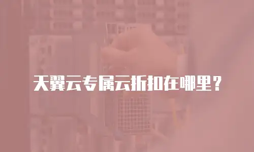 天翼云专属云折扣在哪里？