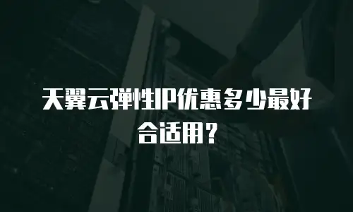 天翼云弹性IP优惠多少最好合适用？