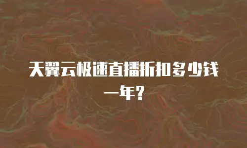 天翼云极速直播折扣多少钱一年？
