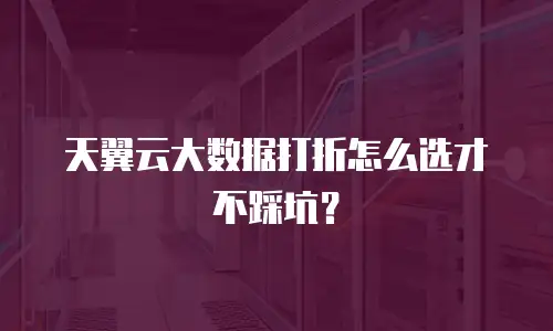 天翼云大数据打折怎么选才不踩坑？