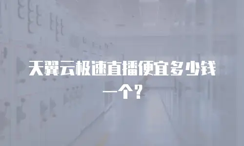 天翼云极速直播便宜多少钱一个？