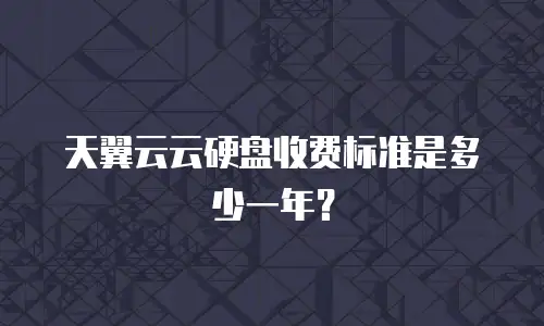 天翼云云硬盘收费标准是多少一年？