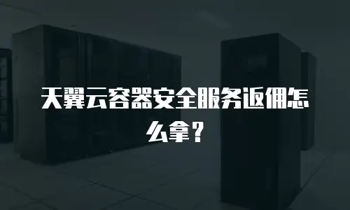 天翼云容器安全服务返佣怎么拿？