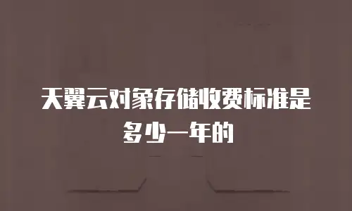 天翼云对象存储收费标准是多少一年的