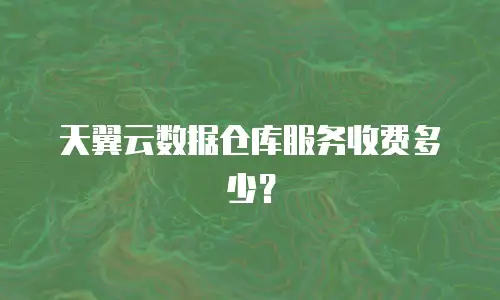 天翼云数据仓库服务收费多少？
