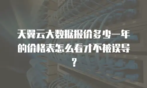 天翼云大数据报价多少一年的价格表怎么看才不被误导？