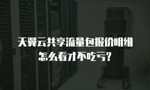 天翼云共享流量包报价明细怎么看才不吃亏？