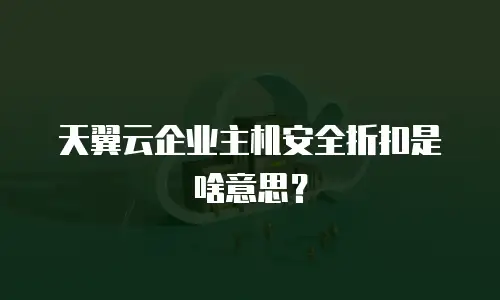 天翼云企业主机安全折扣是啥意思？