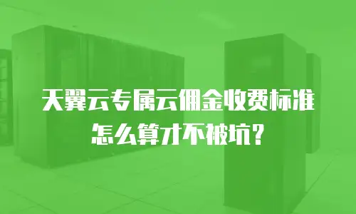 天翼云专属云佣金收费标准怎么算才不被坑？
