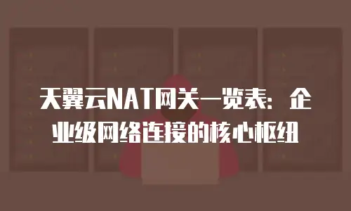 天翼云NAT网关一览表：企业级网络连接的核心枢纽