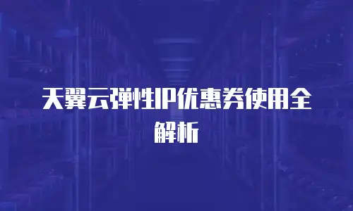 天翼云弹性IP优惠券使用全解析