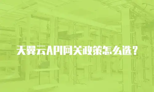 天翼云API网关政策怎么选？