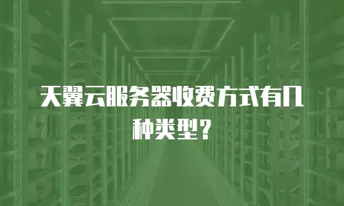 天翼云服务器收费方式有几种类型？
