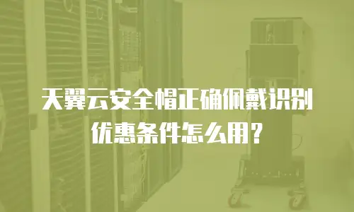 天翼云安全帽正确佩戴识别优惠条件怎么用？
