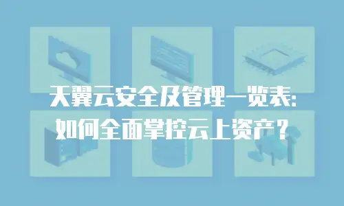 天翼云安全及管理一览表：如何全面掌控云上资产？