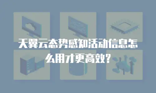 天翼云态势感知活动信息怎么用才更高效？