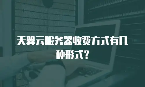天翼云服务器收费方式有几种形式？