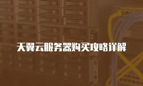 天翼云服务器购买攻略详解
