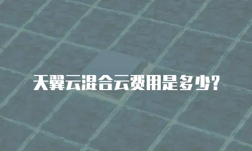 天翼云混合云费用是多少？