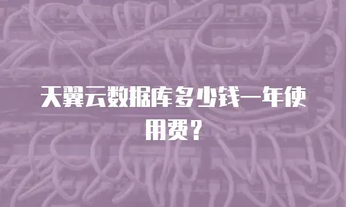 天翼云数据库多少钱一年使用费？