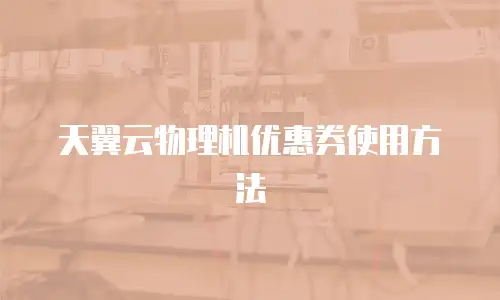 天翼云物理机优惠券使用方法