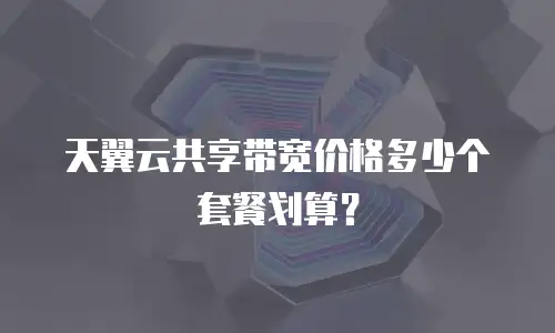 天翼云共享带宽价格多少个套餐划算？