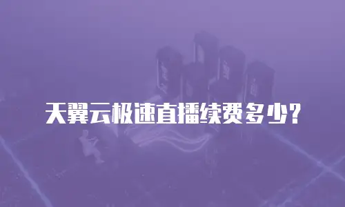 天翼云极速直播续费多少？
