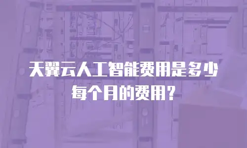 天翼云人工智能费用是多少每个月的费用？